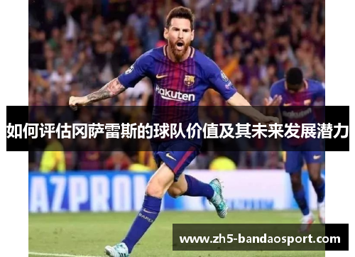 如何评估冈萨雷斯的球队价值及其未来发展潜力
