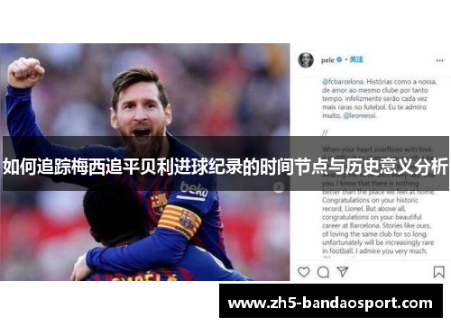 如何追踪梅西追平贝利进球纪录的时间节点与历史意义分析 如何追踪梅西追平贝利进球纪录的时间节点与历史意义分析