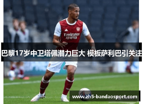 巴黎17岁中卫塔佩潜力巨大 模板萨利巴引关注