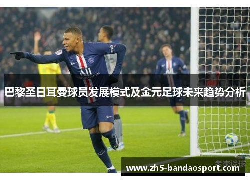 巴黎圣日耳曼球员发展模式及金元足球未来趋势分析