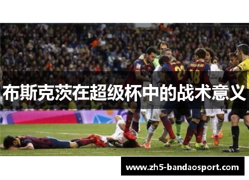 布斯克茨在超级杯中的战术意义